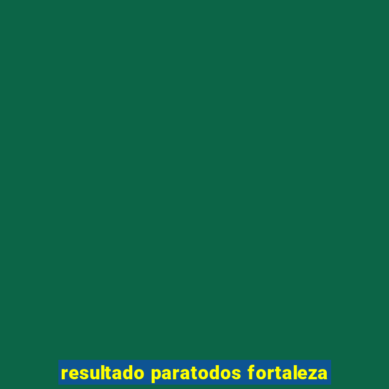 resultado paratodos fortaleza